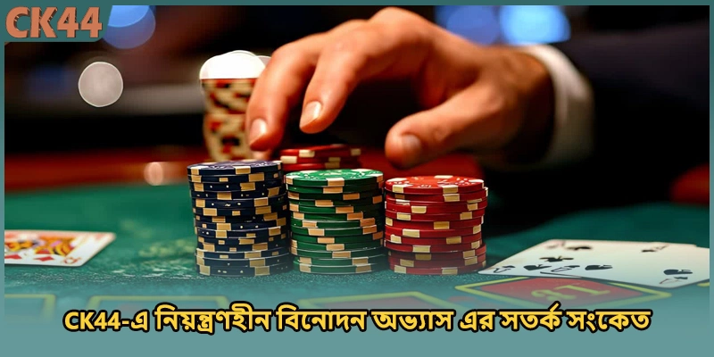 CK44-এ নিয়ন্ত্রণহীন বিনোদন অভ্যাস এর সতর্ক সংকেত