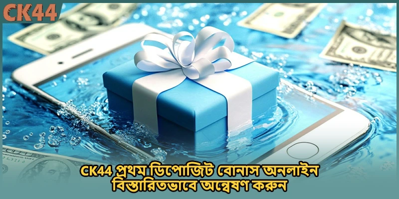 CK44 প্রথম ডিপোজিট বোনাস অনলাইন বিস্তারিতভাবে অন্বেষণ করুন