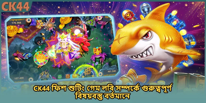 CK44 ফিশ শুটিং গেম লবি সম্পর্কে গুরুত্বপূর্ণ বিষয়বস্তু বর্তমানে
