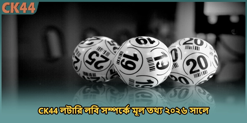 CK44 লটারি লবি সম্পর্কে মূল তথ্য ২০২৬ সালে