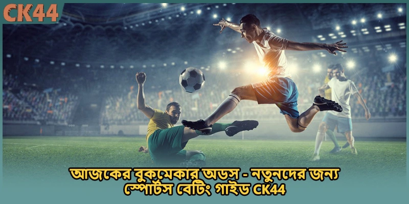 আজকের বুকমেকার অডস - নতুনদের জন্য স্পোর্টস বেটিং গাইড CK44