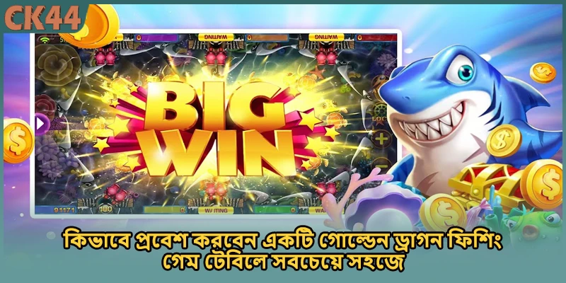 কিভাবে প্রবেশ করবেন একটি গোল্ডেন ড্রাগন ফিশিং গেম টেবিলে সবচেয়ে সহজে