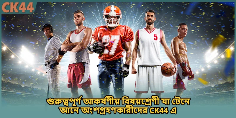 গুরুত্বপূর্ণ আকর্ষণীয় বিষয়শ্রেণী যা টেনে আনে অংশগ্রহণকারীদের CK44 এ