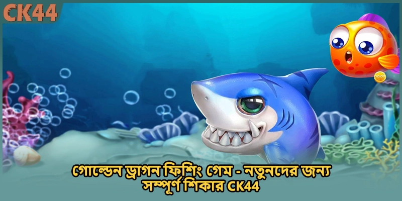 গোল্ডেন ড্রাগন ফিশিং গেম - নতুনদের জন্য সম্পূর্ণ শিকার CK44