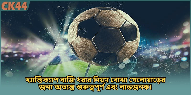 হ্যান্ডিক্যাপ বাজি ধরার নিয়ম বোঝা খেলোয়াড়ের জন্য অত্যন্ত গুরুত্বপূর্ণ এবং লাভজনক।
